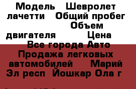  › Модель ­ Шевролет лачетти › Общий пробег ­ 145 000 › Объем двигателя ­ 109 › Цена ­ 260 - Все города Авто » Продажа легковых автомобилей   . Марий Эл респ.,Йошкар-Ола г.